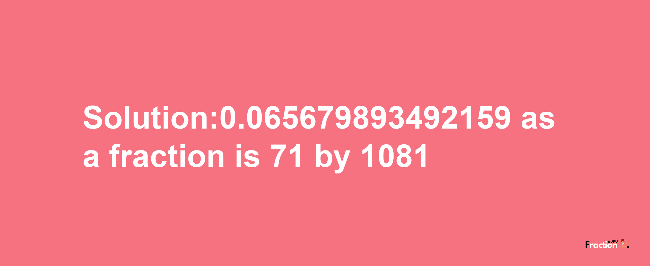 Solution:0.065679893492159 as a fraction is 71/1081