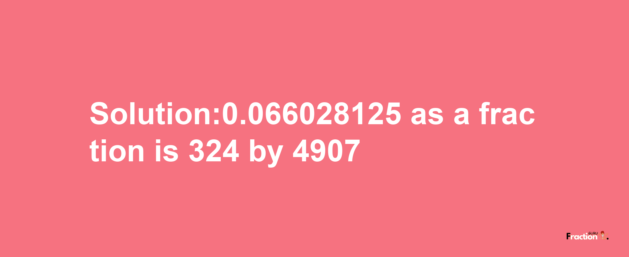 Solution:0.066028125 as a fraction is 324/4907