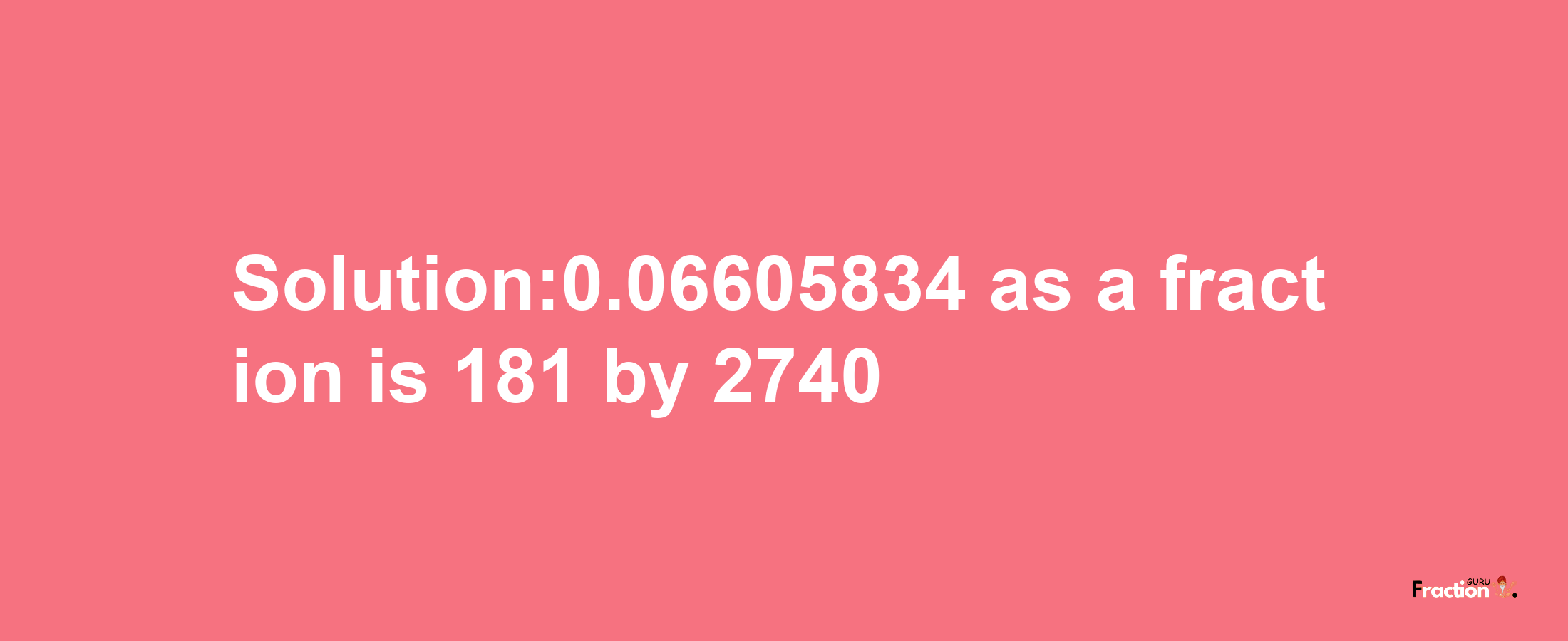 Solution:0.06605834 as a fraction is 181/2740