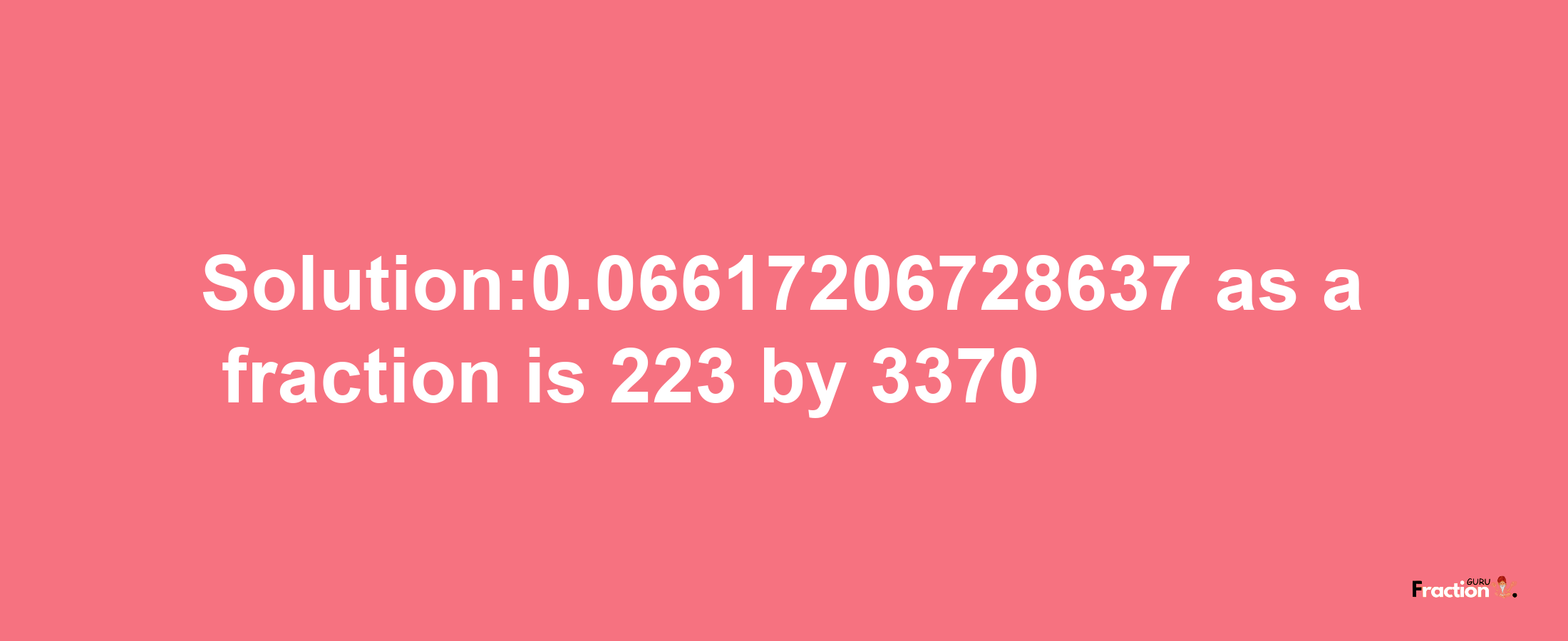 Solution:0.06617206728637 as a fraction is 223/3370