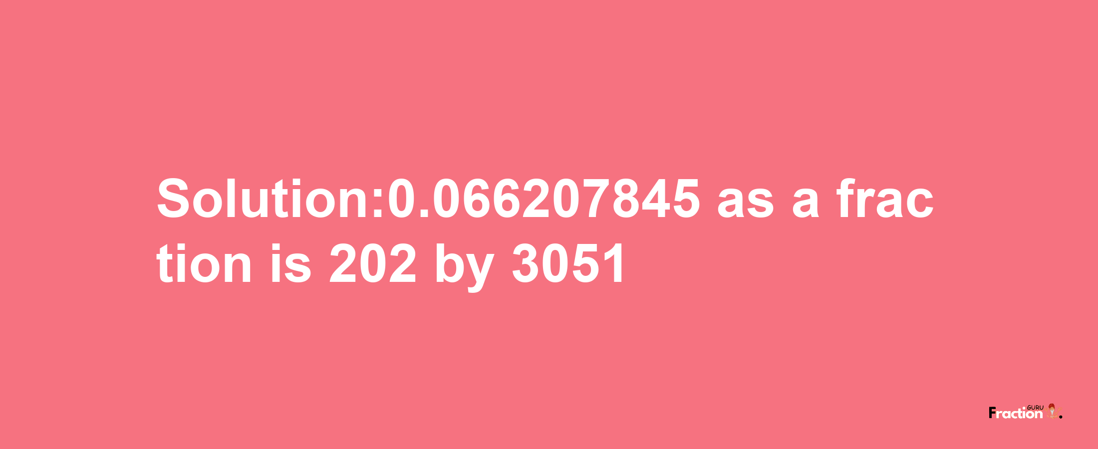 Solution:0.066207845 as a fraction is 202/3051