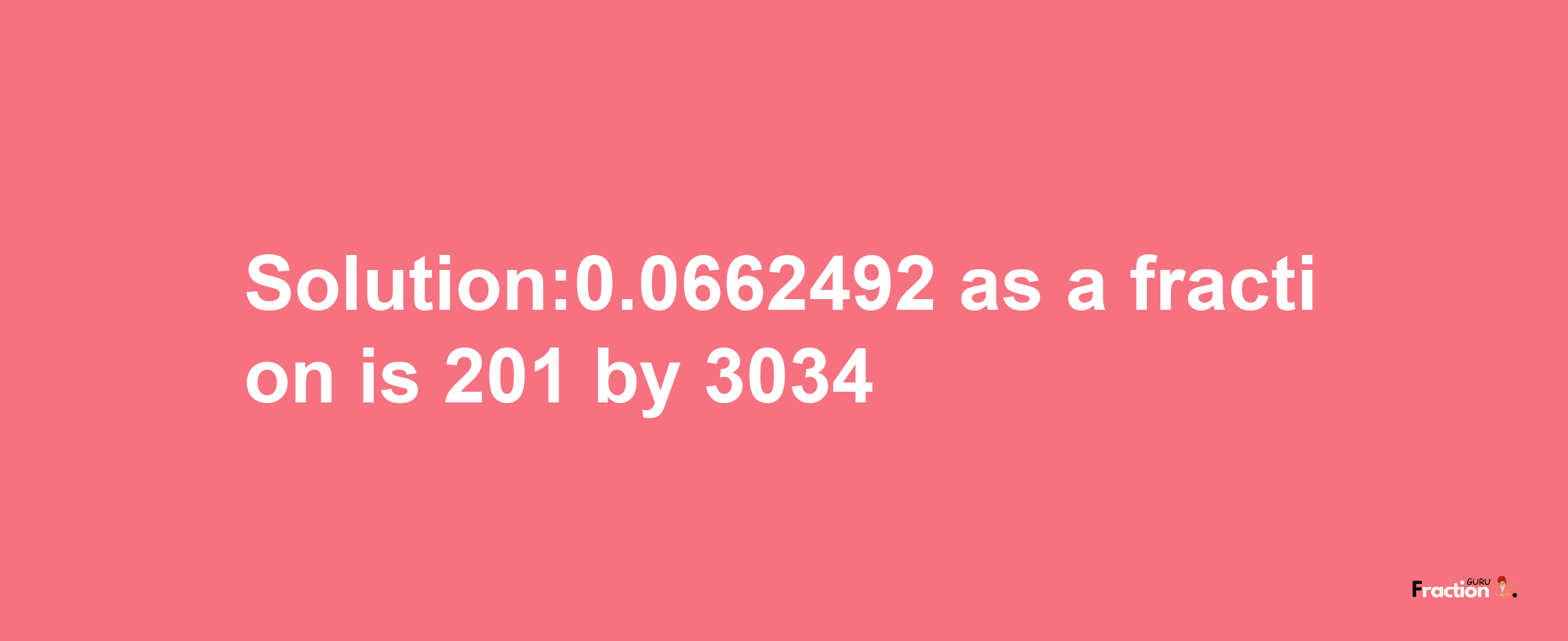 Solution:0.0662492 as a fraction is 201/3034