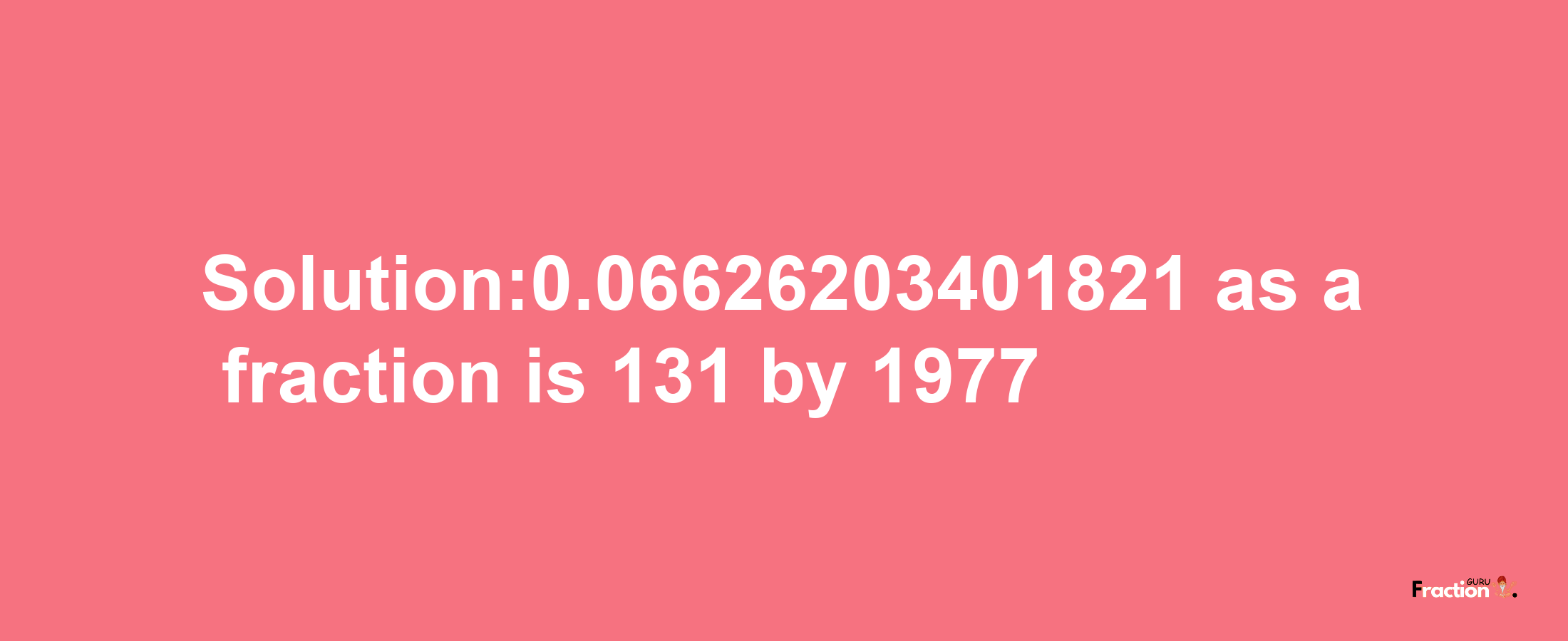 Solution:0.06626203401821 as a fraction is 131/1977