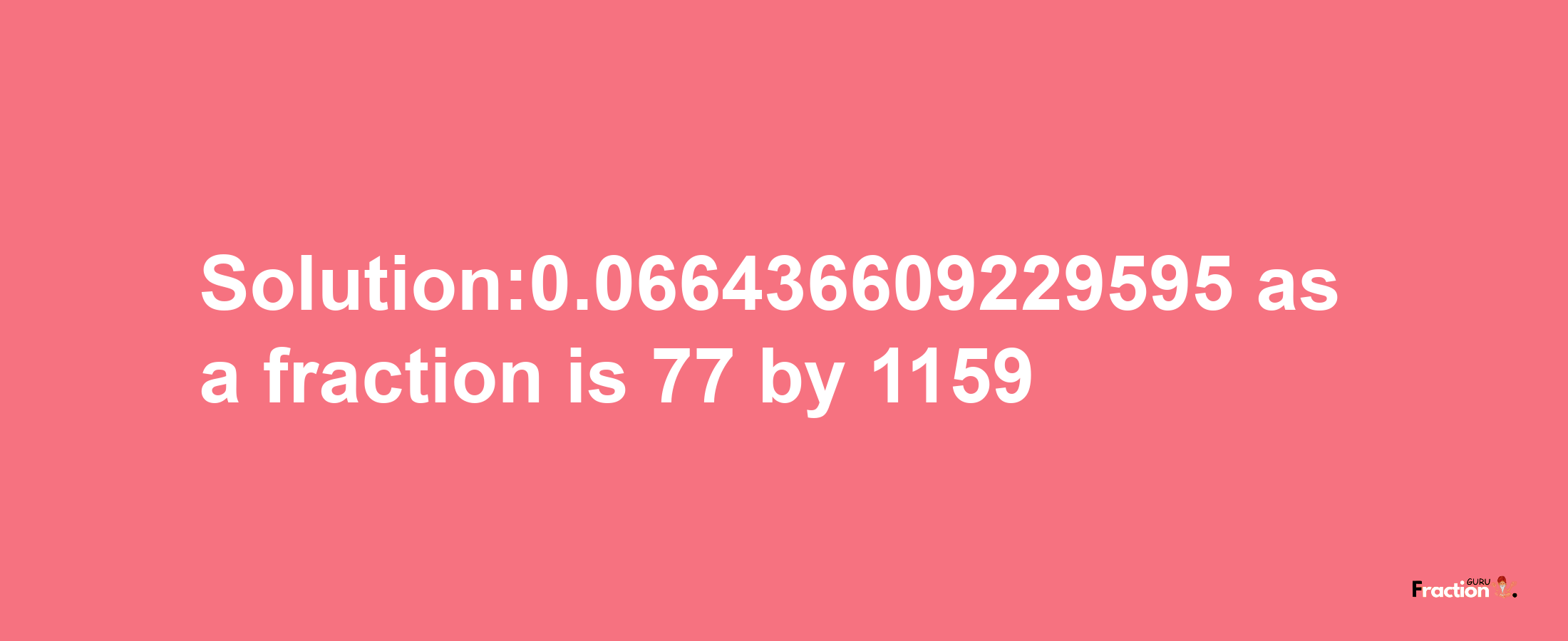 Solution:0.066436609229595 as a fraction is 77/1159