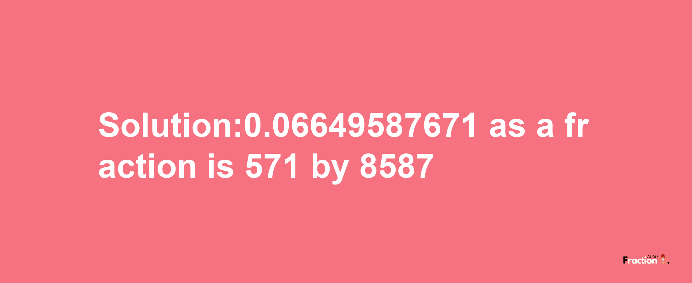 Solution:0.06649587671 as a fraction is 571/8587