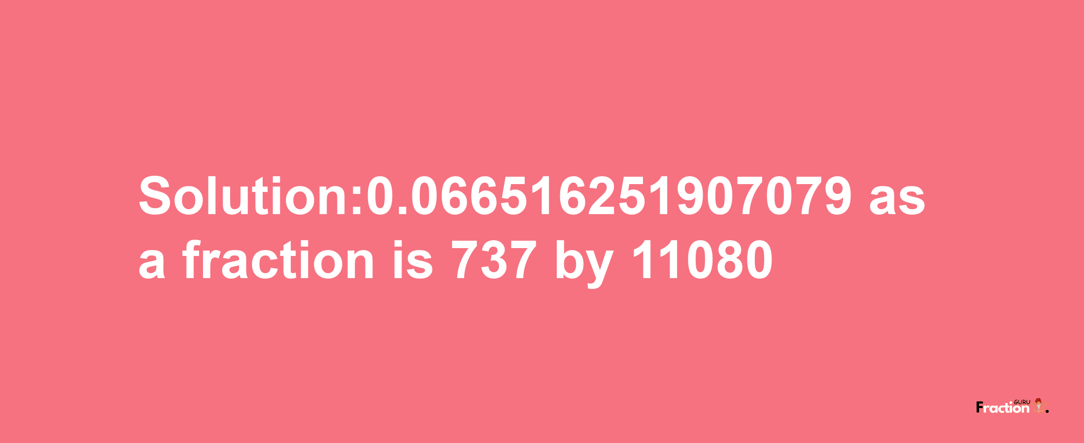 Solution:0.066516251907079 as a fraction is 737/11080