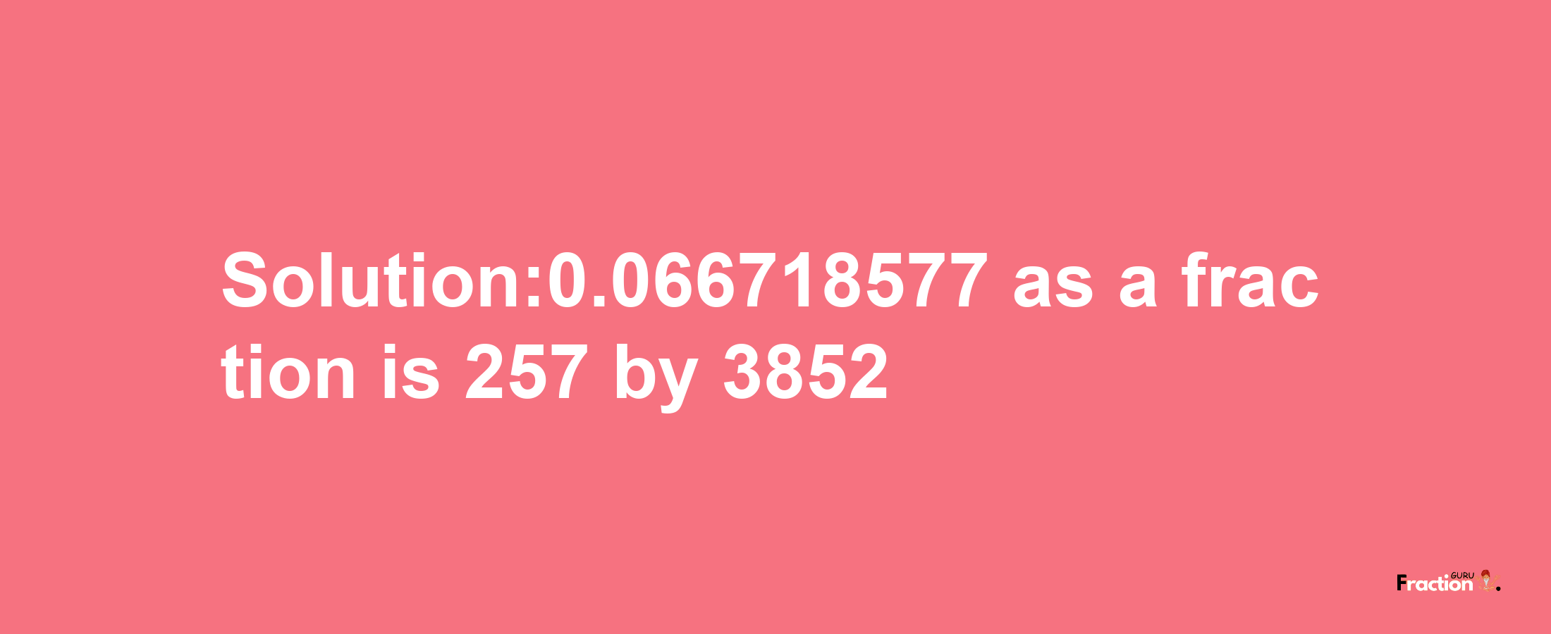 Solution:0.066718577 as a fraction is 257/3852