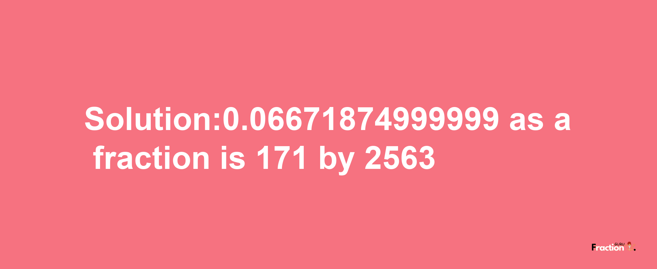 Solution:0.06671874999999 as a fraction is 171/2563