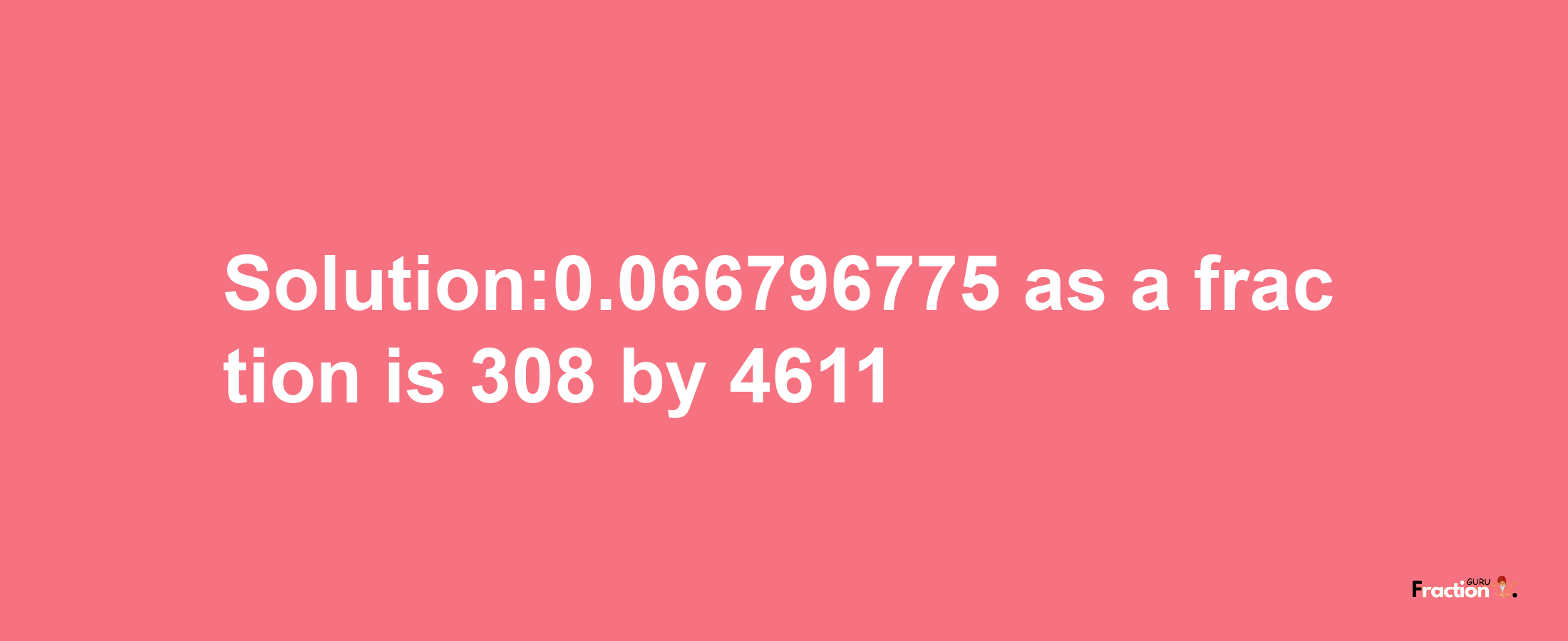 Solution:0.066796775 as a fraction is 308/4611