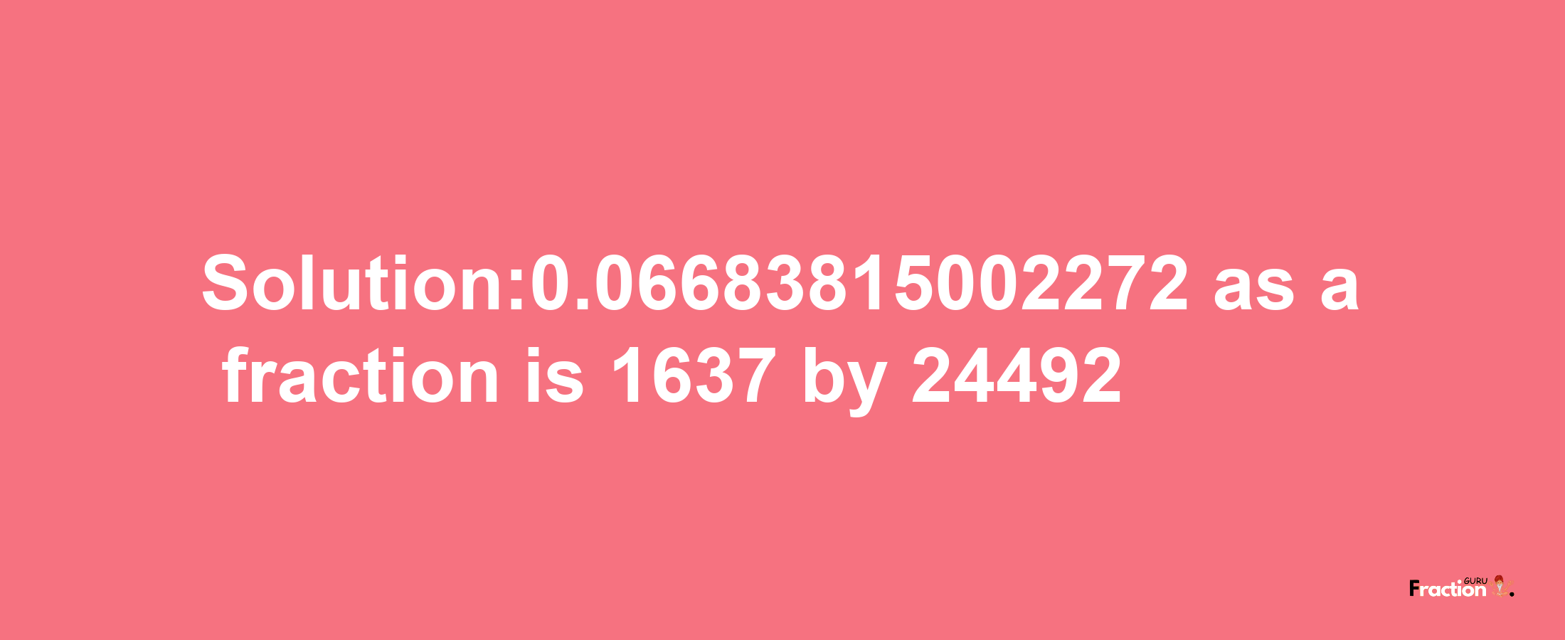 Solution:0.06683815002272 as a fraction is 1637/24492