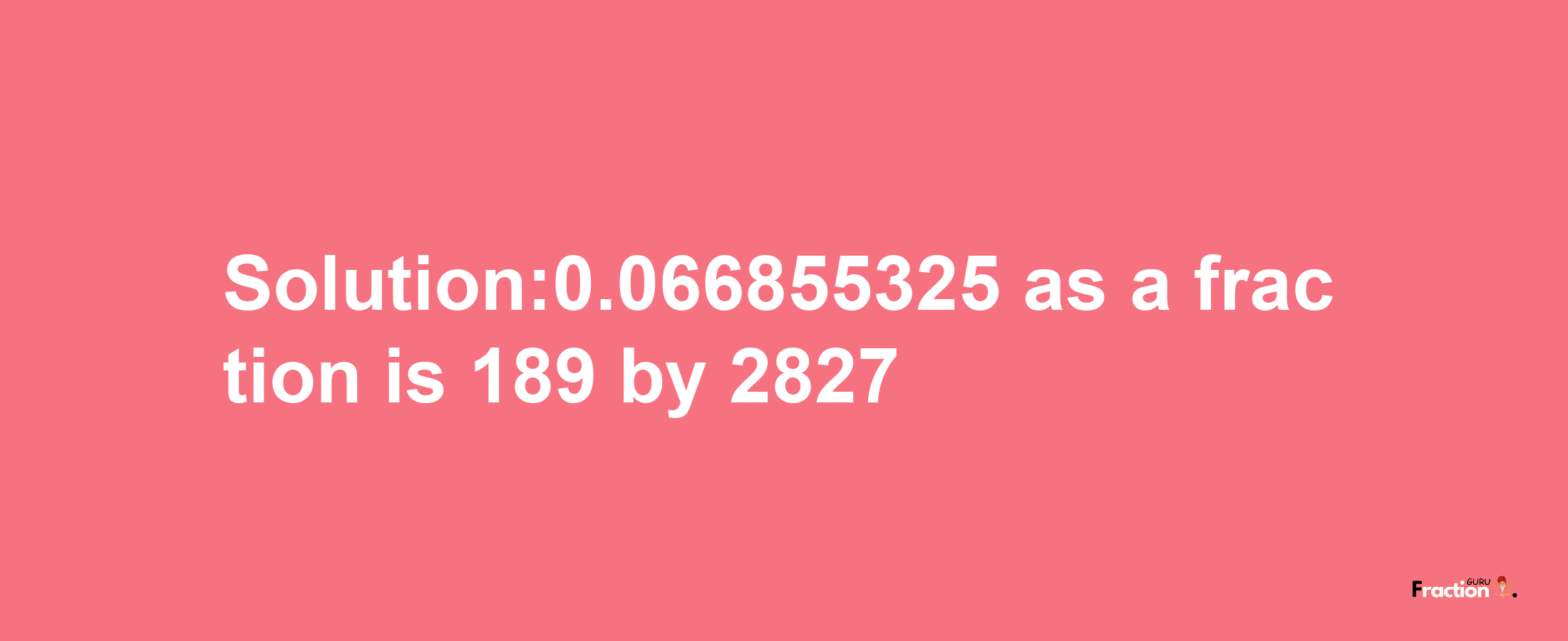 Solution:0.066855325 as a fraction is 189/2827