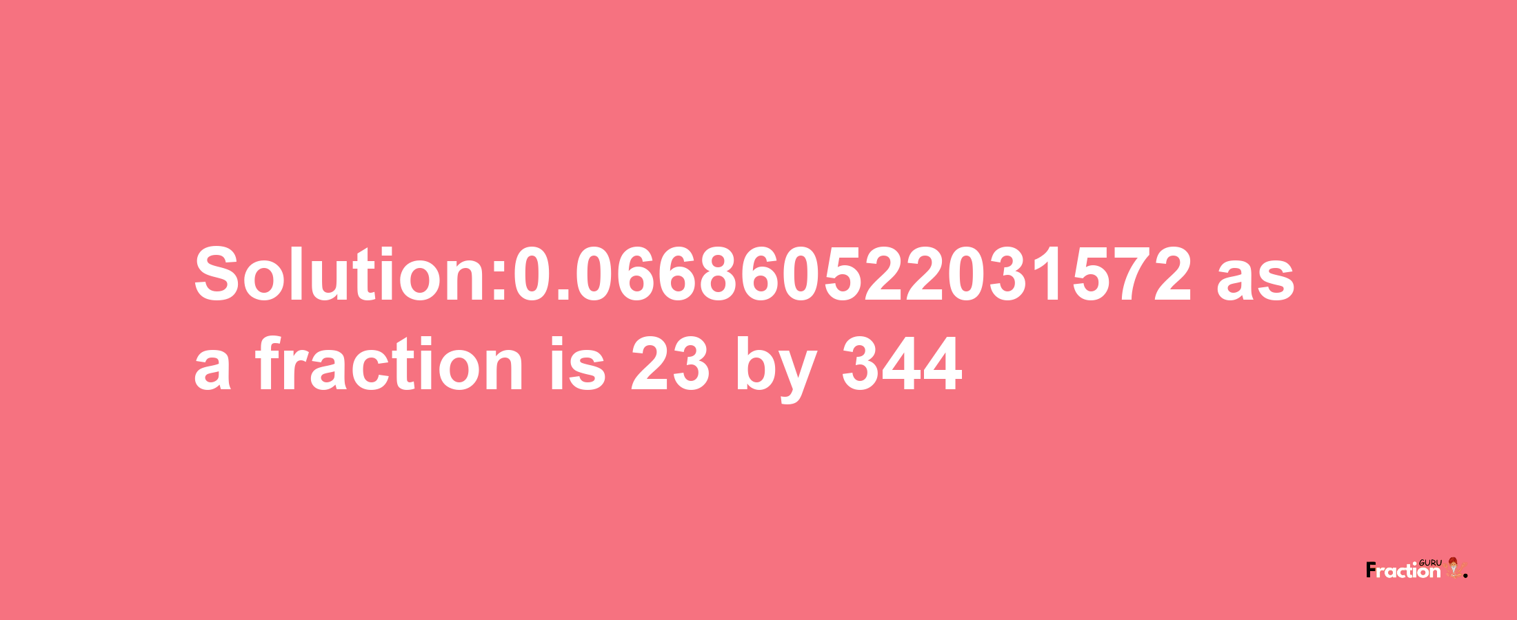 Solution:0.066860522031572 as a fraction is 23/344