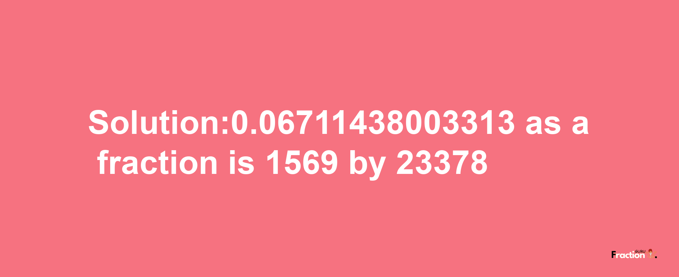 Solution:0.06711438003313 as a fraction is 1569/23378