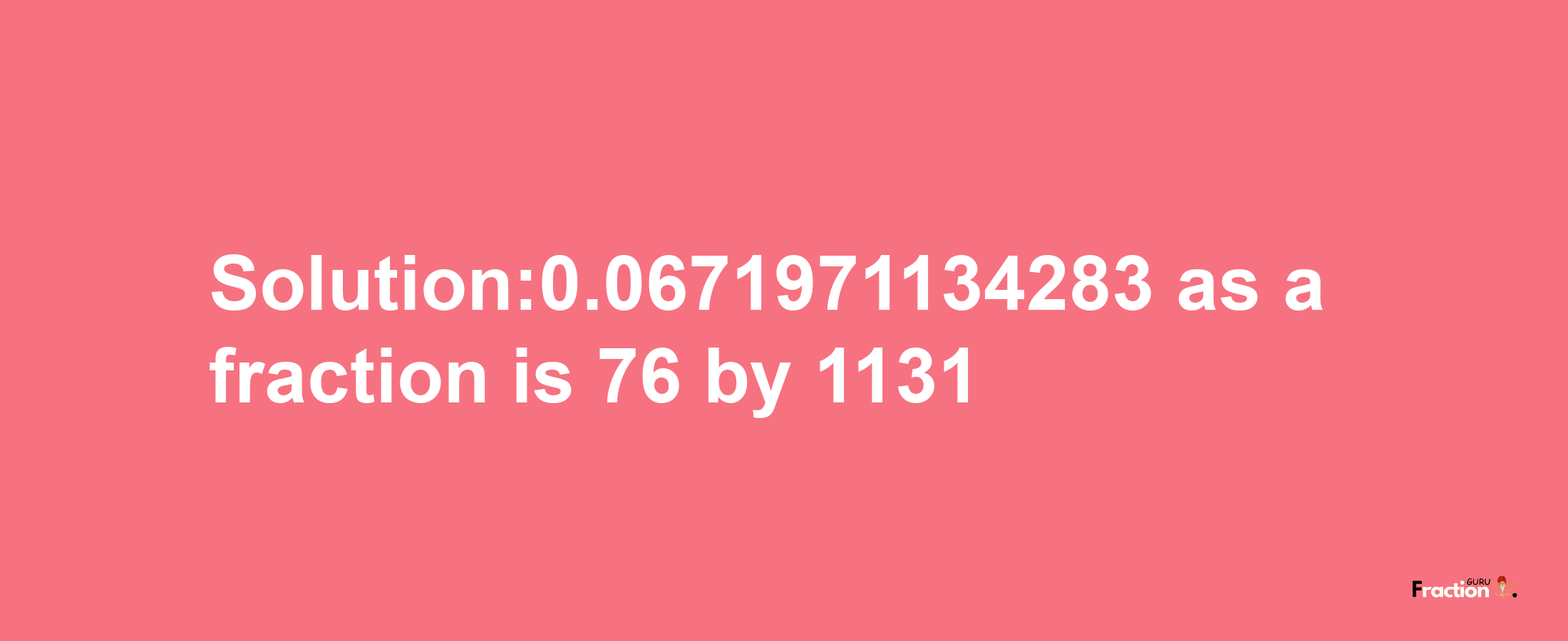 Solution:0.0671971134283 as a fraction is 76/1131