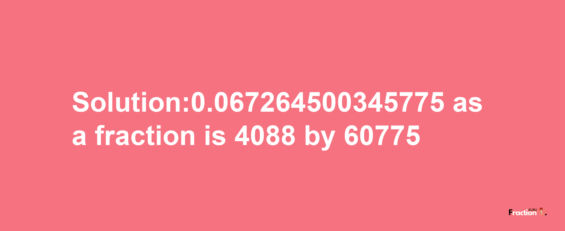 Solution:0.067264500345775 as a fraction is 4088/60775