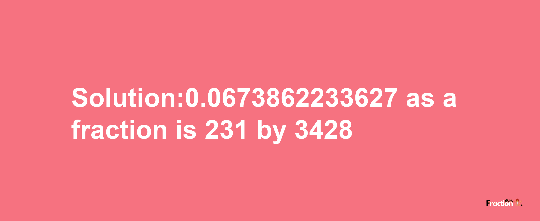 Solution:0.0673862233627 as a fraction is 231/3428