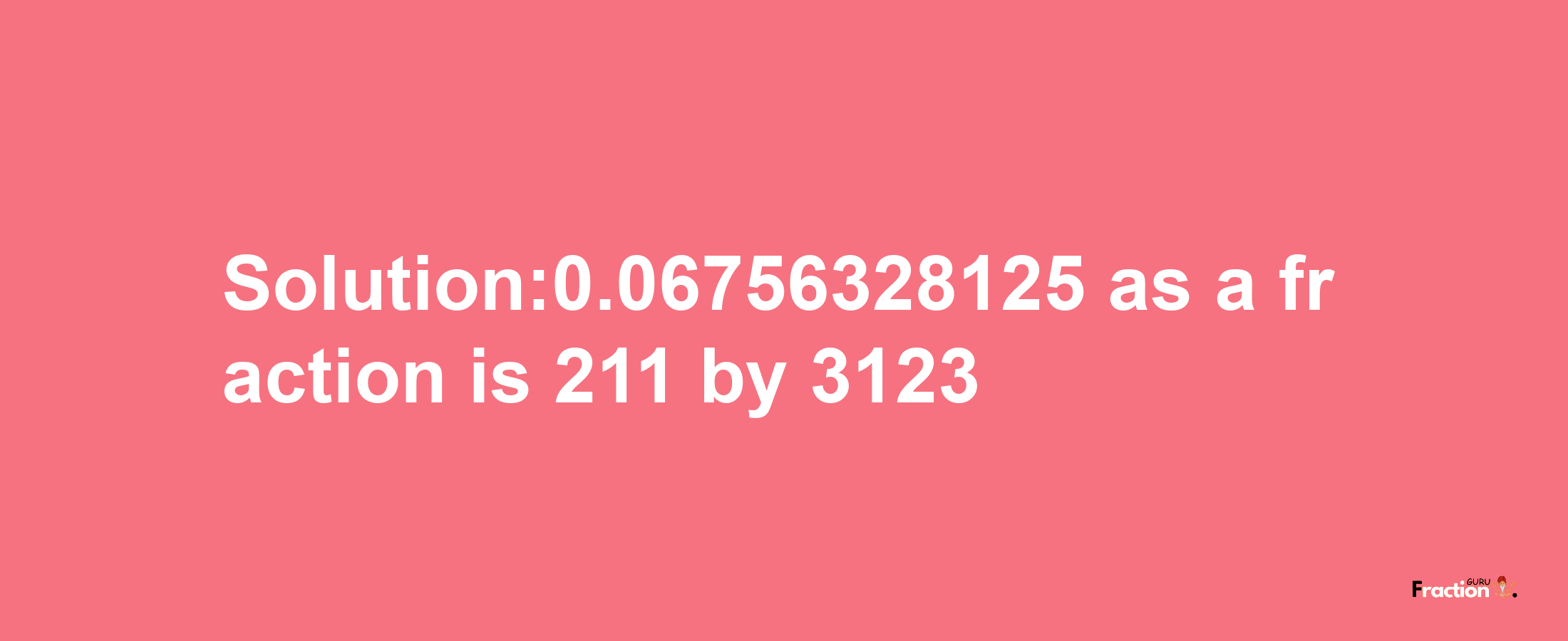 Solution:0.06756328125 as a fraction is 211/3123