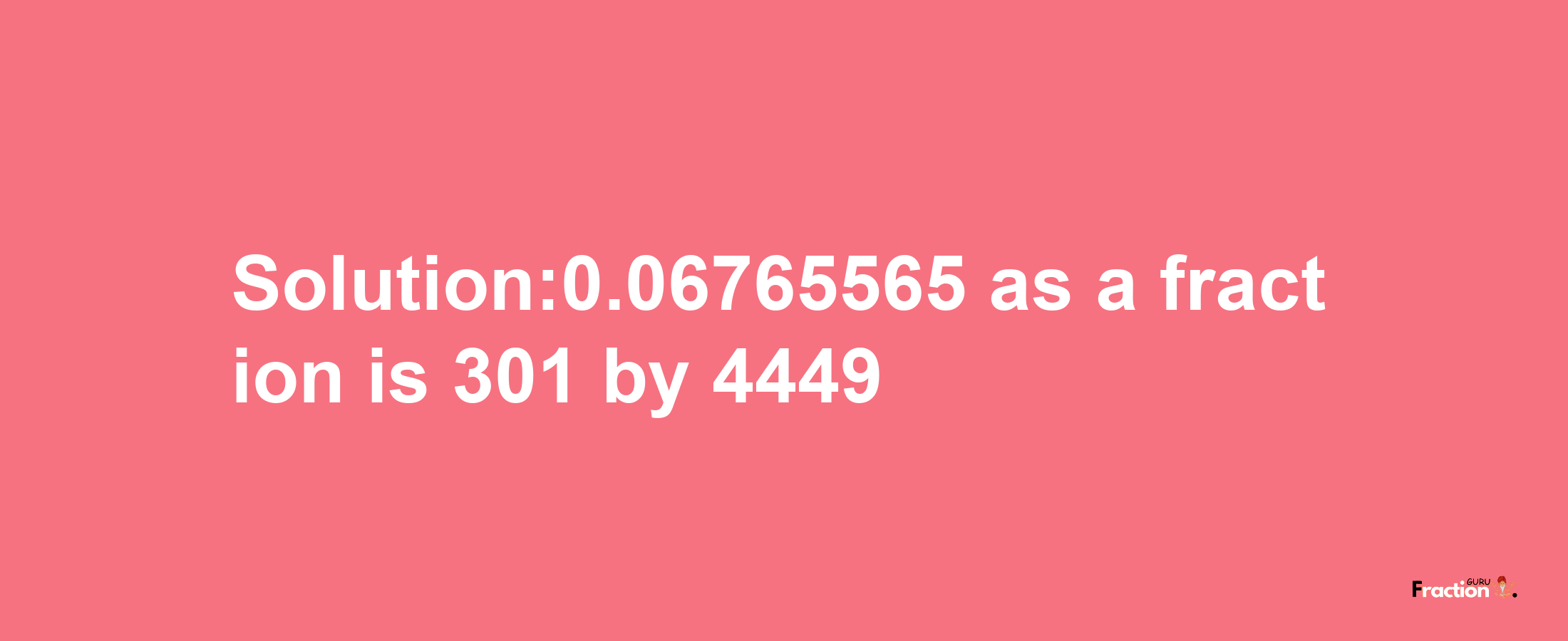 Solution:0.06765565 as a fraction is 301/4449