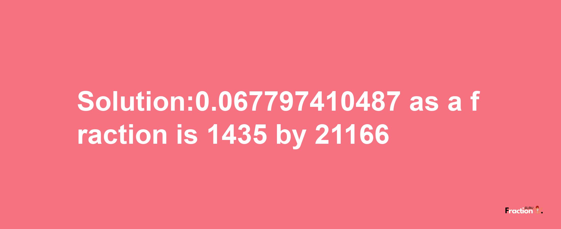 Solution:0.067797410487 as a fraction is 1435/21166