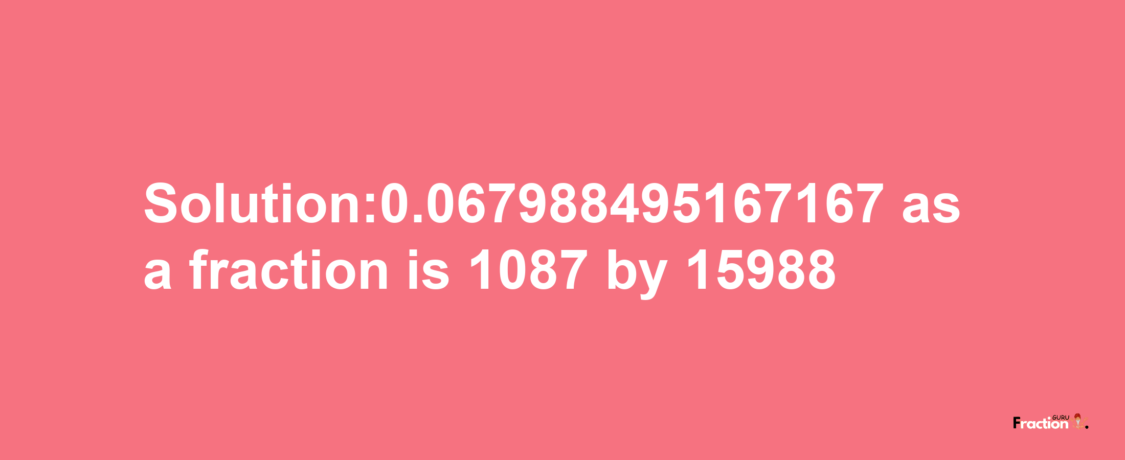 Solution:0.067988495167167 as a fraction is 1087/15988