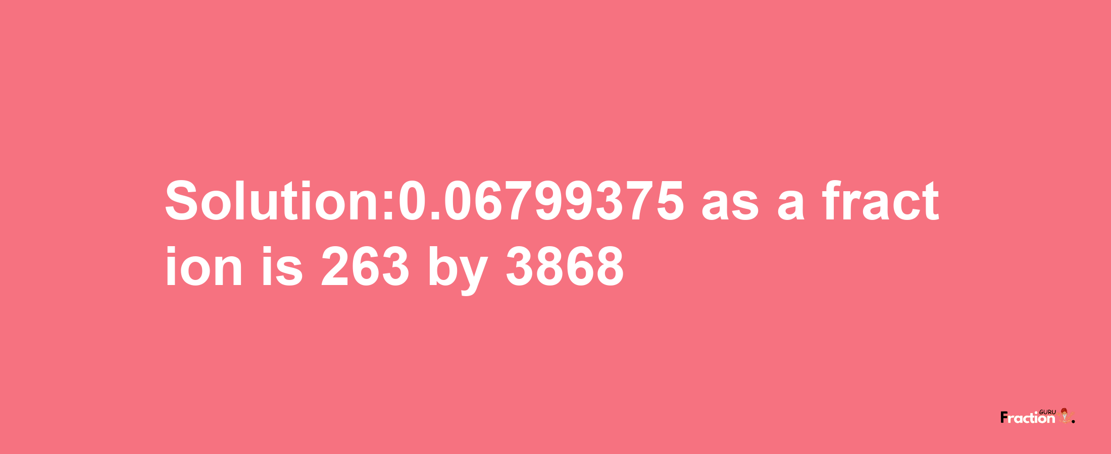 Solution:0.06799375 as a fraction is 263/3868