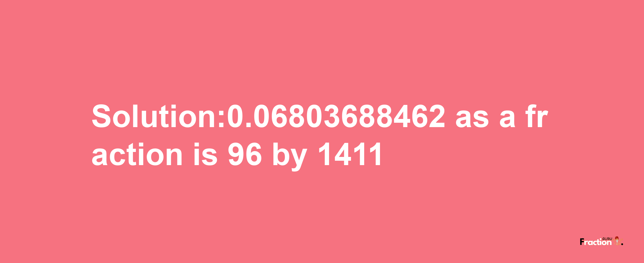 Solution:0.06803688462 as a fraction is 96/1411