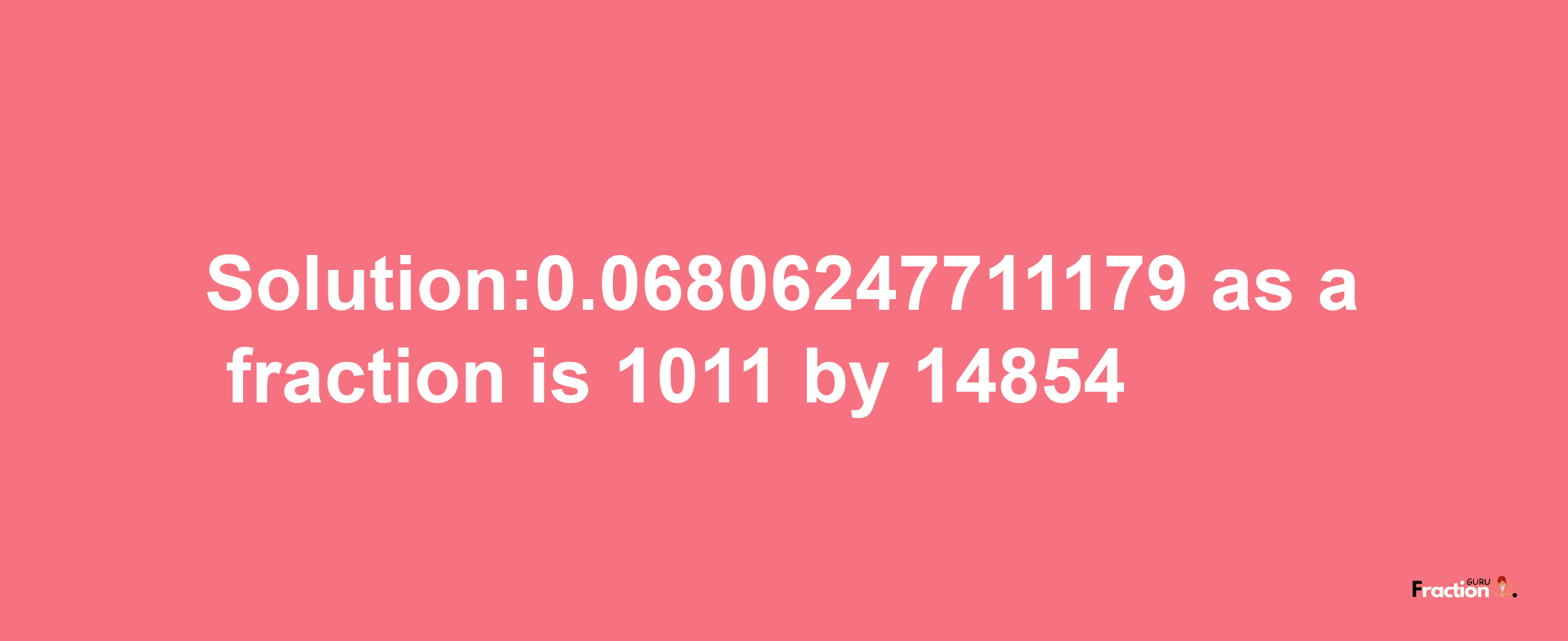 Solution:0.06806247711179 as a fraction is 1011/14854