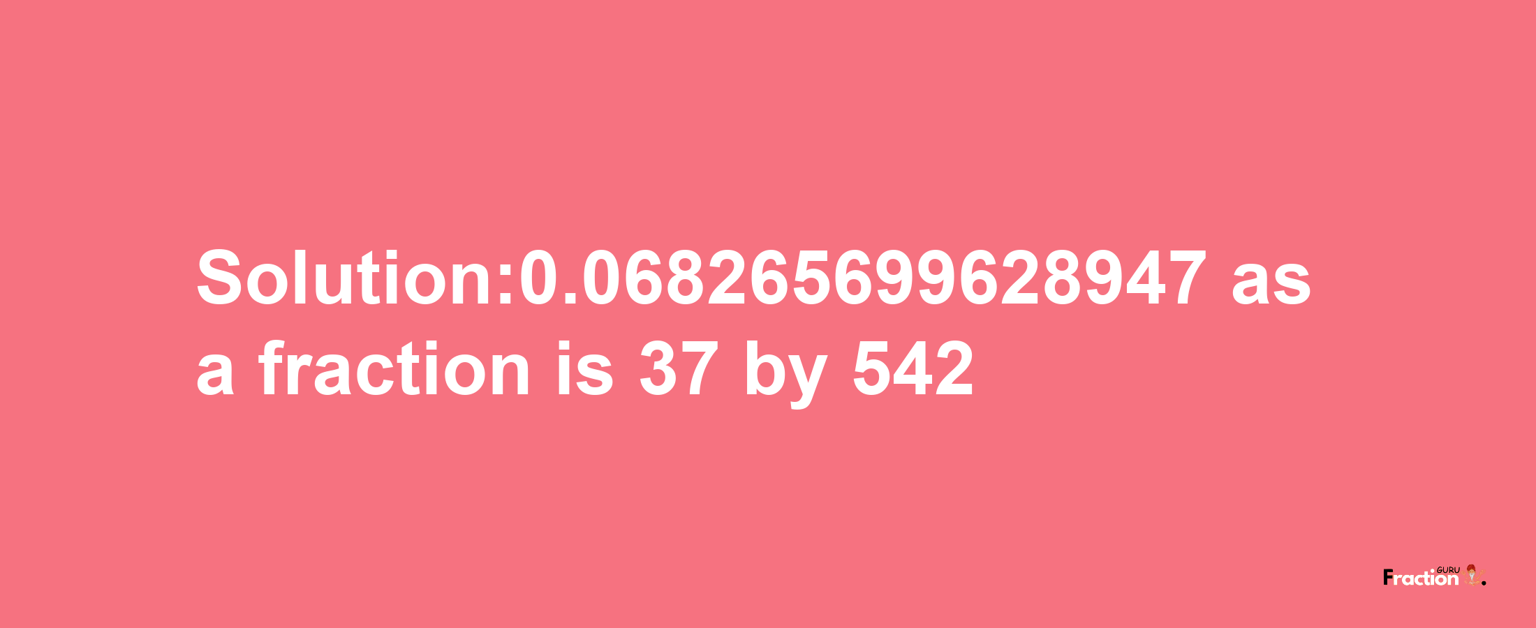 Solution:0.068265699628947 as a fraction is 37/542