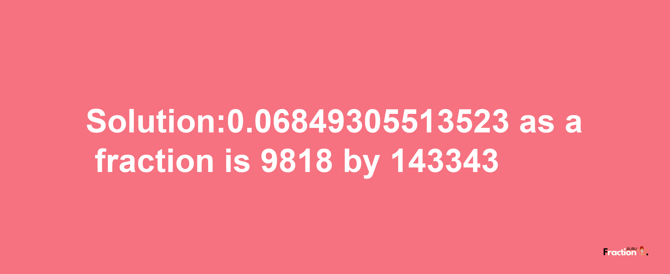 Solution:0.06849305513523 as a fraction is 9818/143343