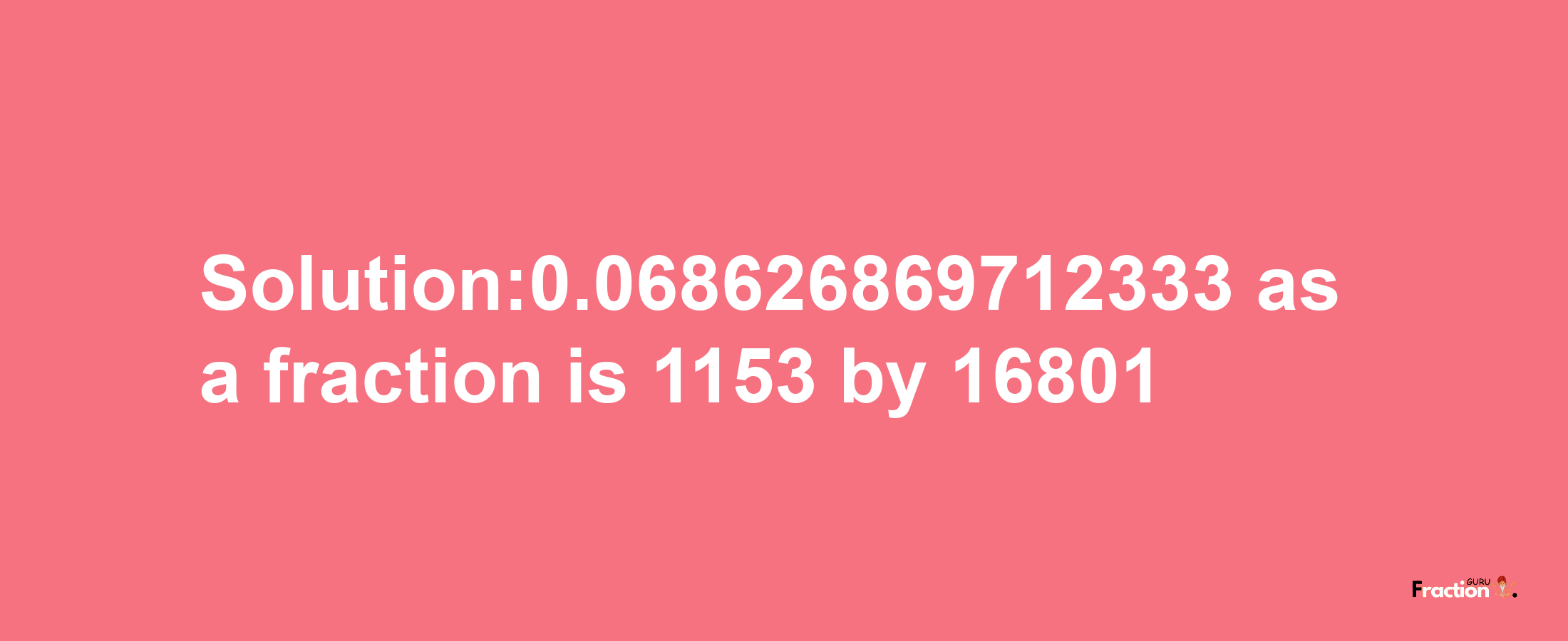 Solution:0.068626869712333 as a fraction is 1153/16801