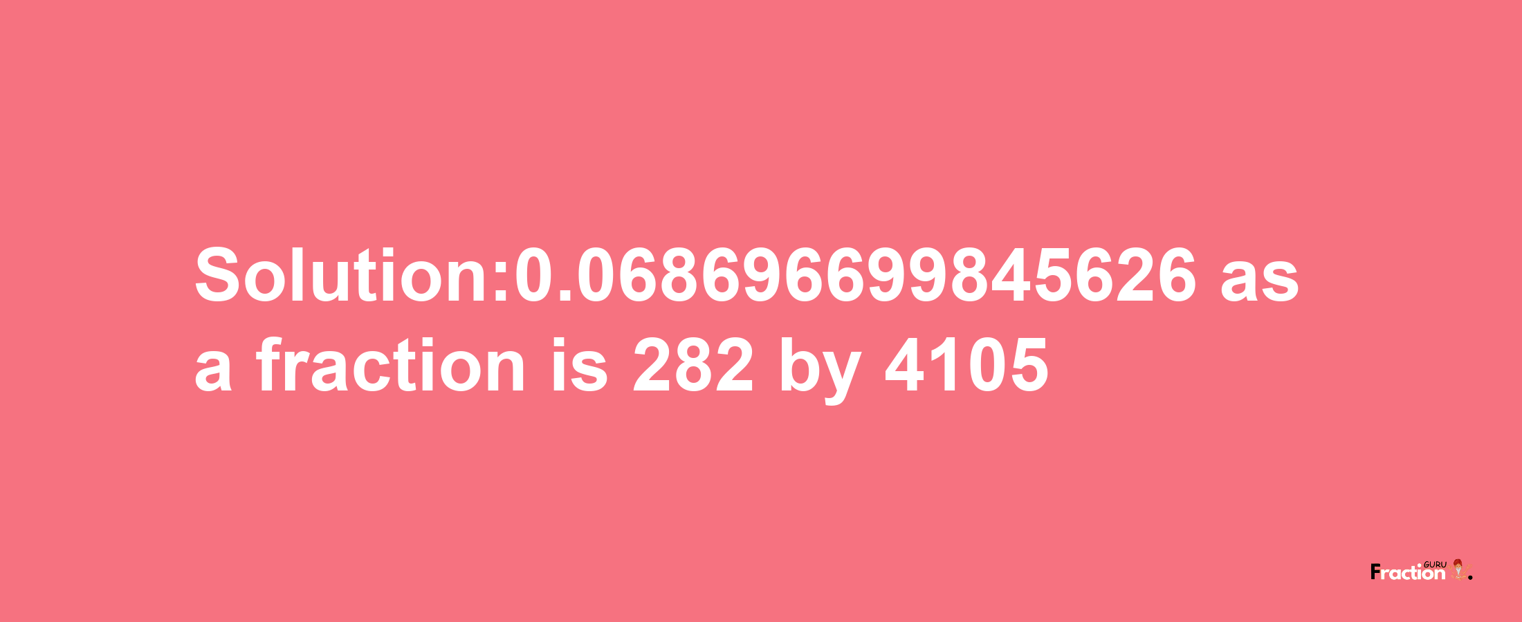 Solution:0.068696699845626 as a fraction is 282/4105