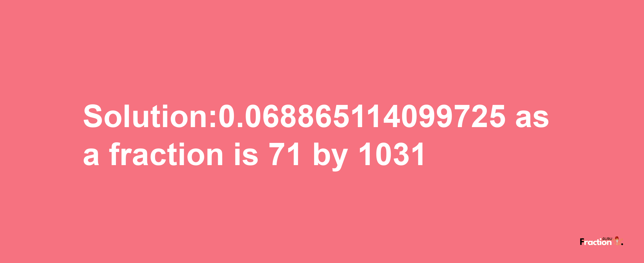 Solution:0.068865114099725 as a fraction is 71/1031