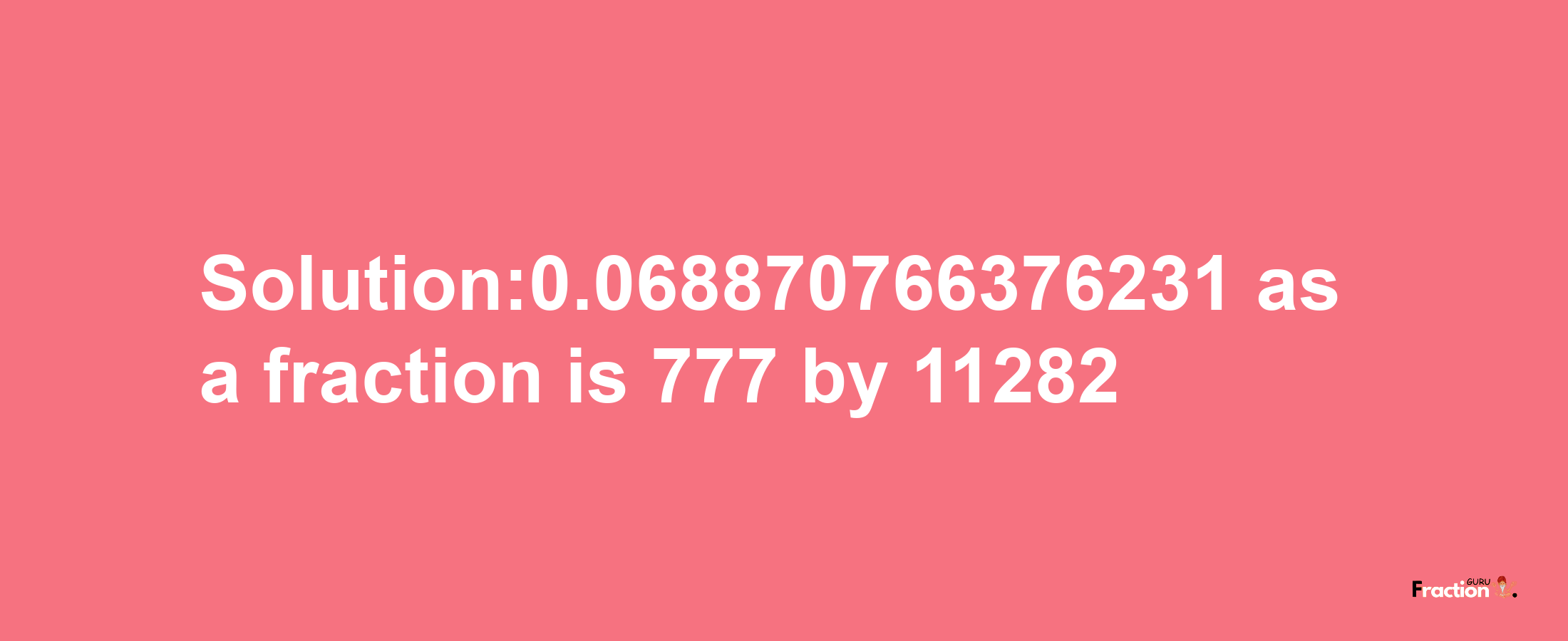 Solution:0.068870766376231 as a fraction is 777/11282