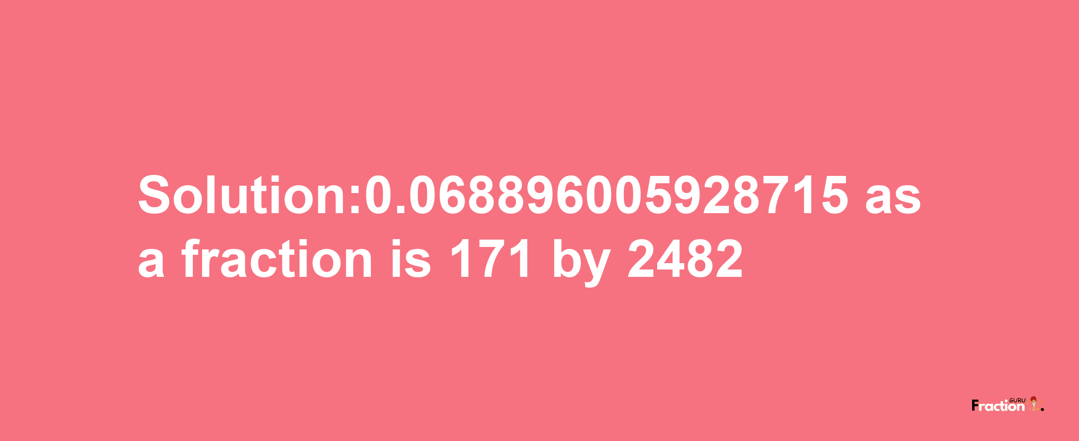 Solution:0.068896005928715 as a fraction is 171/2482