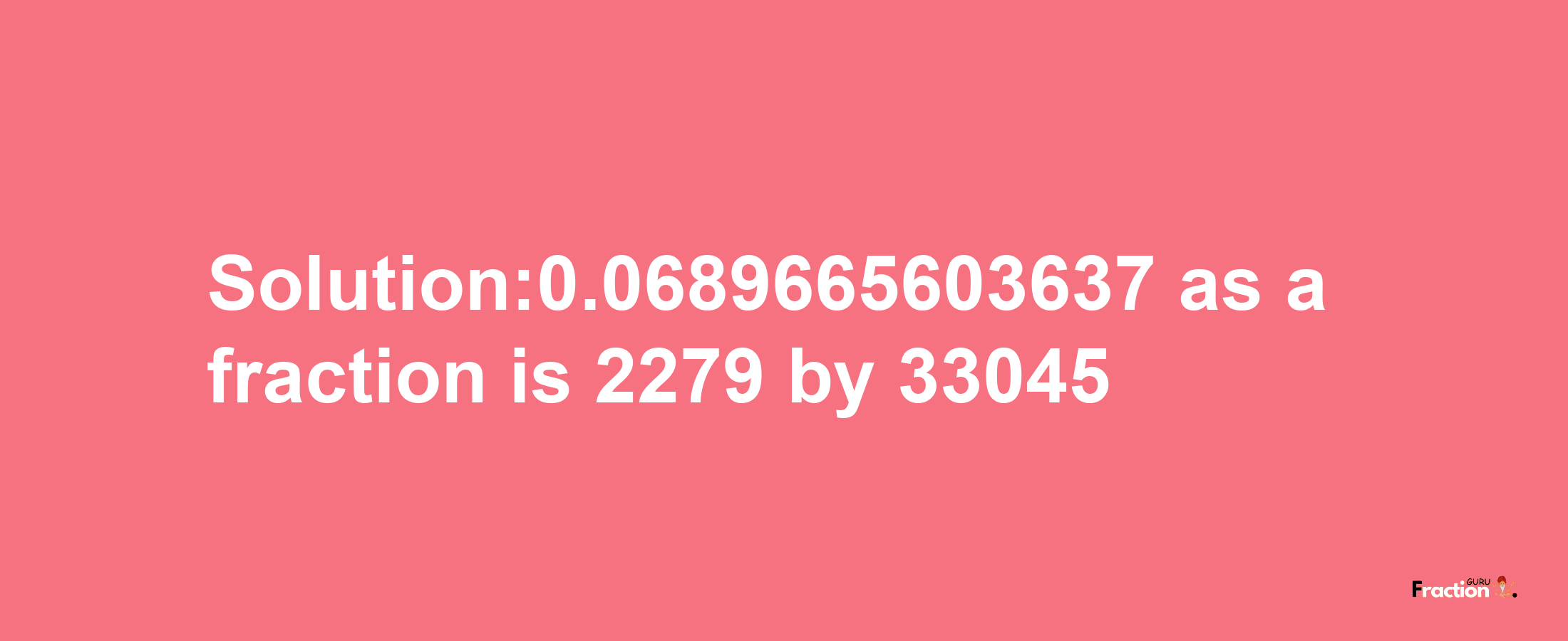 Solution:0.0689665603637 as a fraction is 2279/33045