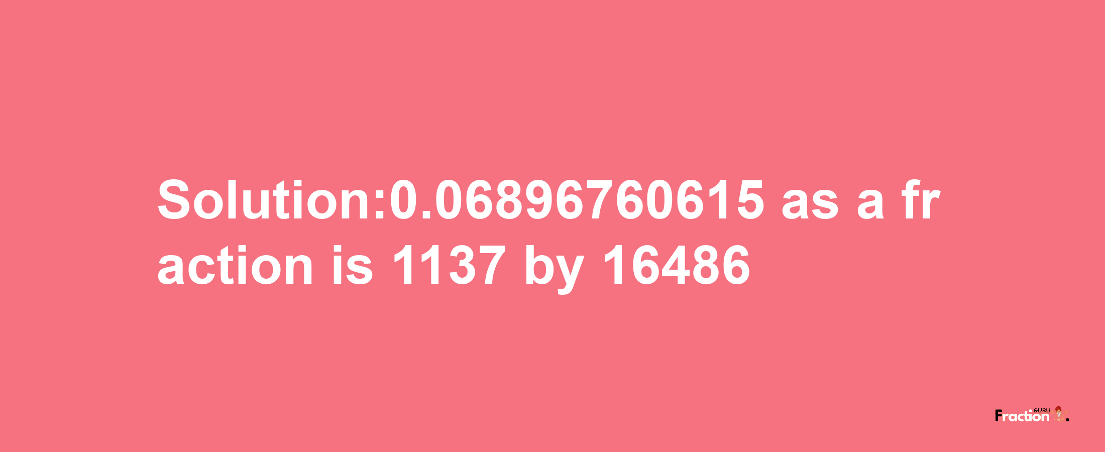 Solution:0.06896760615 as a fraction is 1137/16486