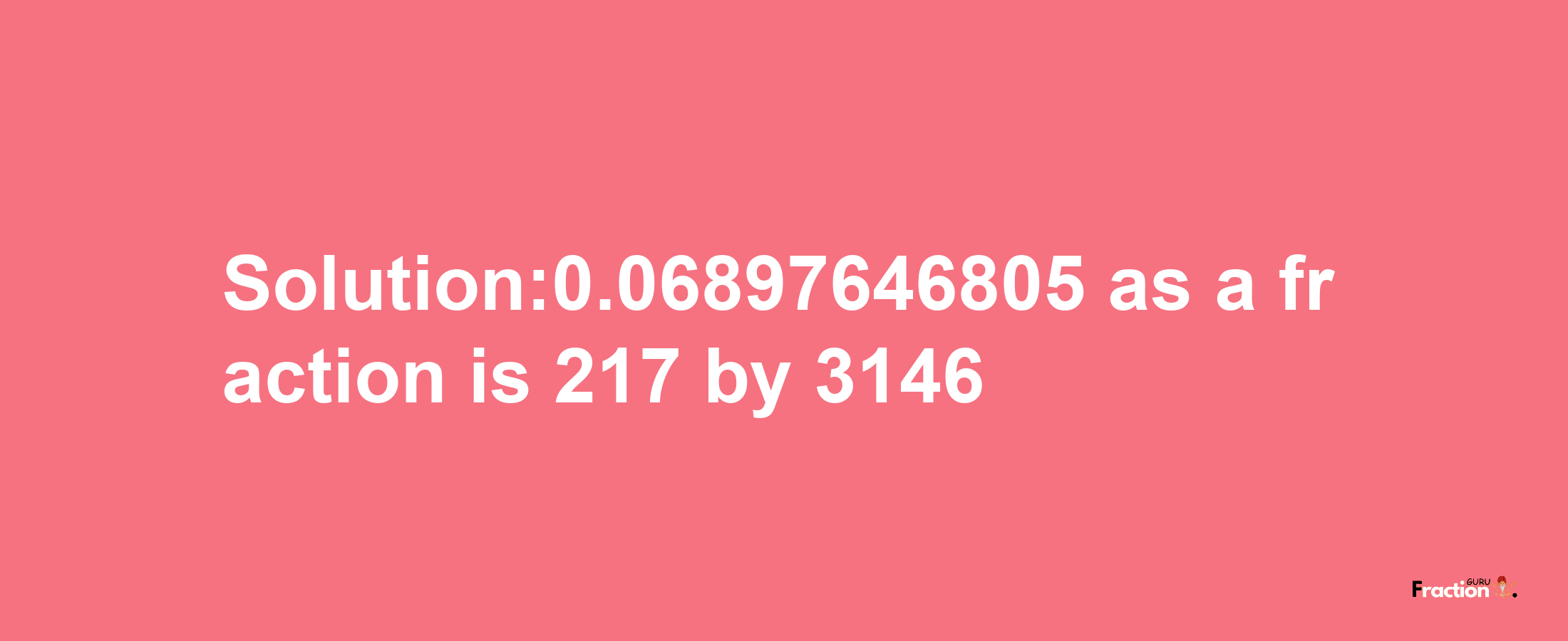 Solution:0.06897646805 as a fraction is 217/3146