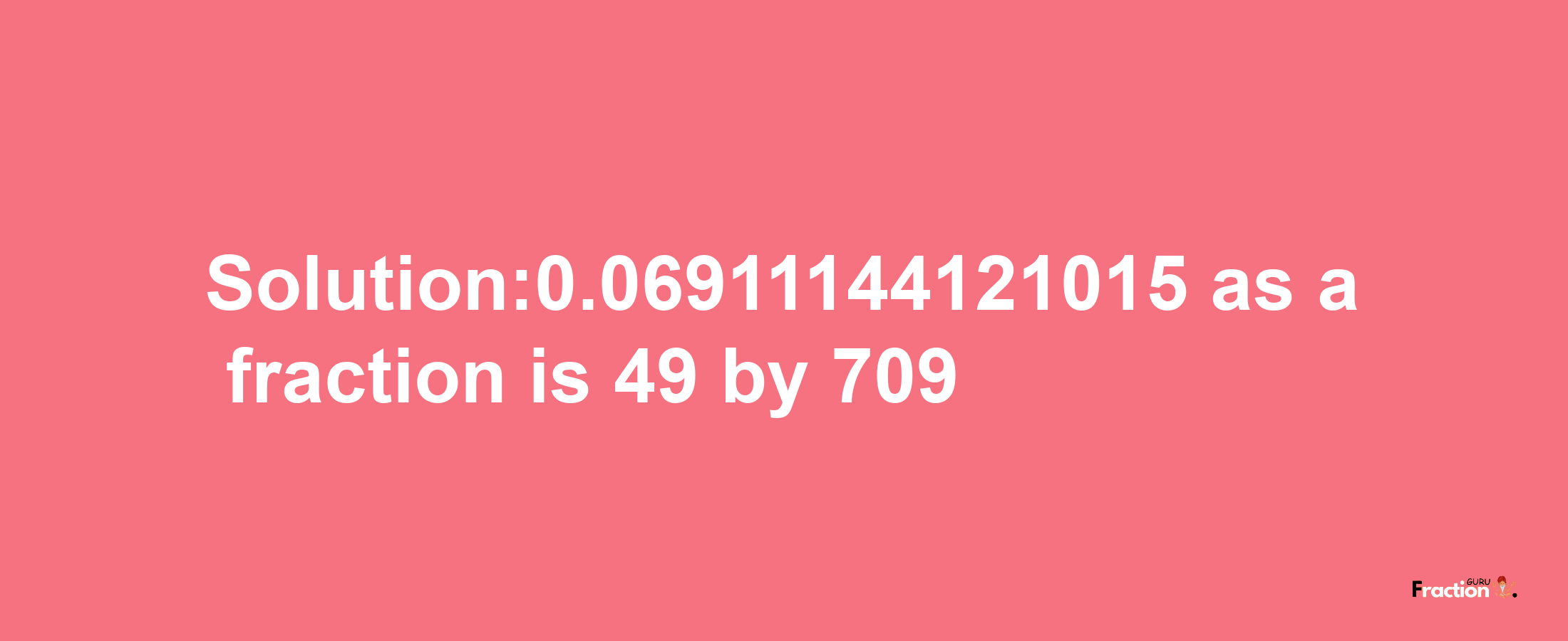 Solution:0.06911144121015 as a fraction is 49/709