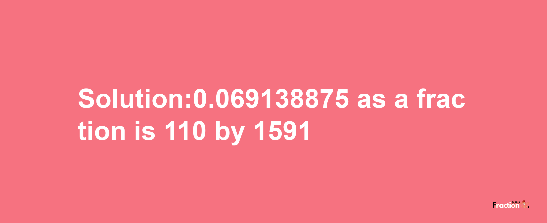 Solution:0.069138875 as a fraction is 110/1591