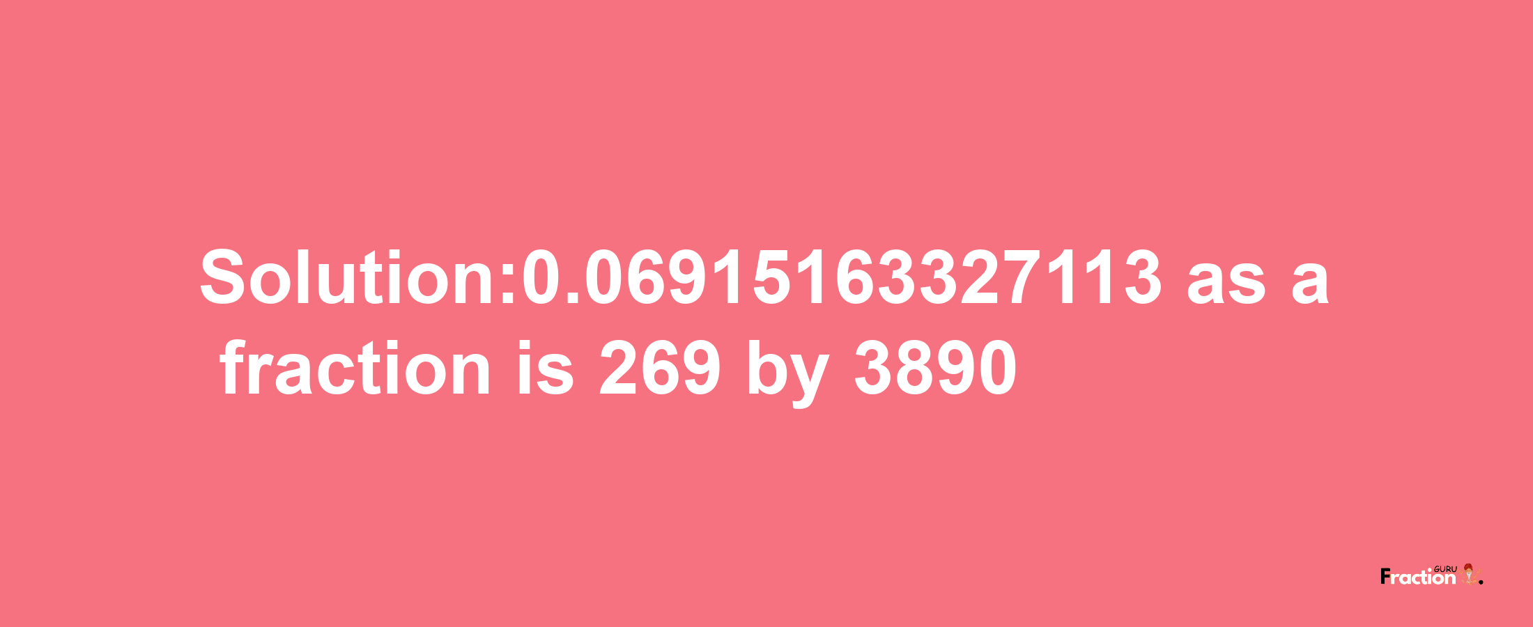 Solution:0.06915163327113 as a fraction is 269/3890