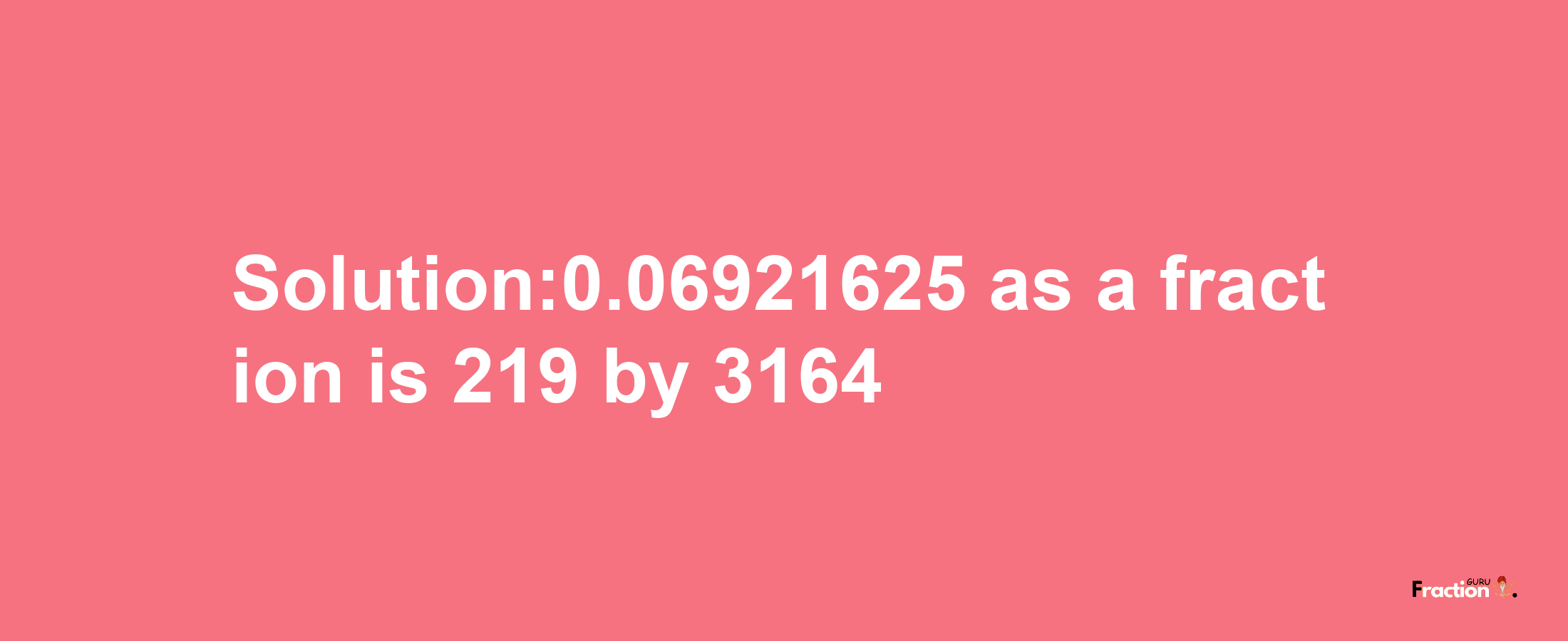 Solution:0.06921625 as a fraction is 219/3164