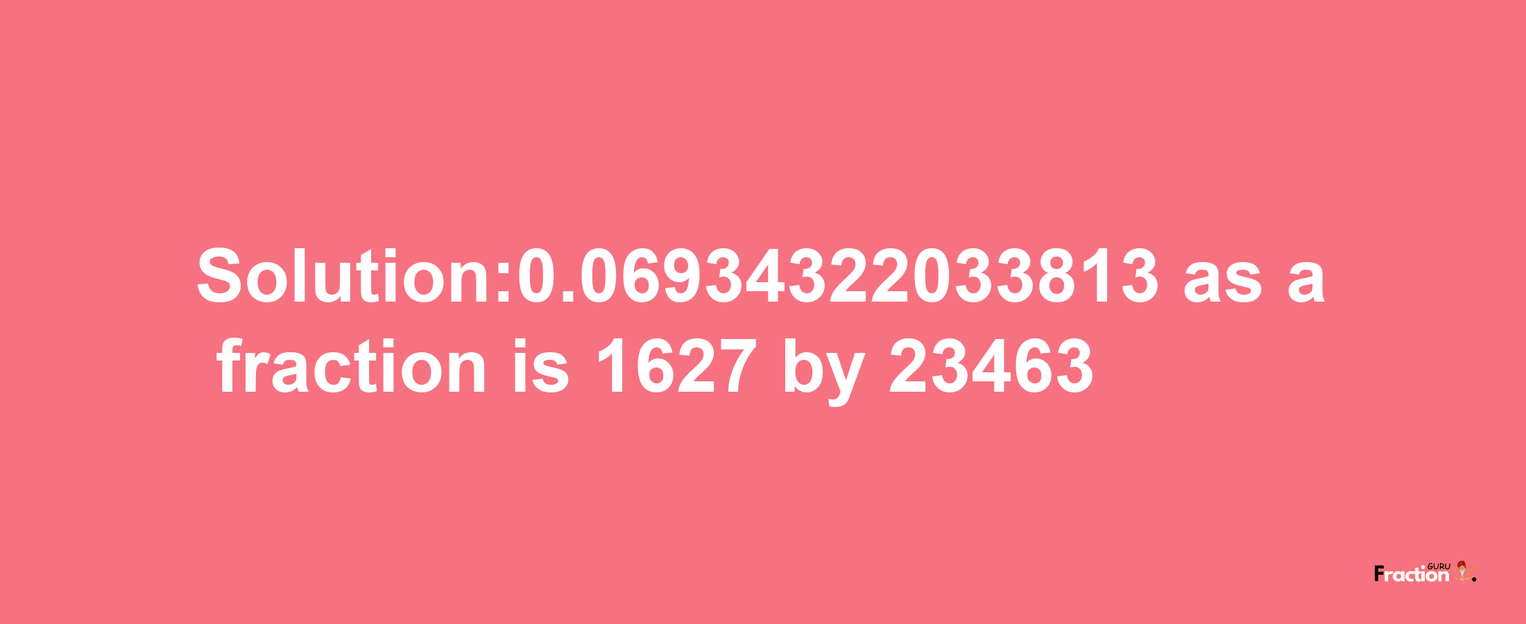 Solution:0.06934322033813 as a fraction is 1627/23463