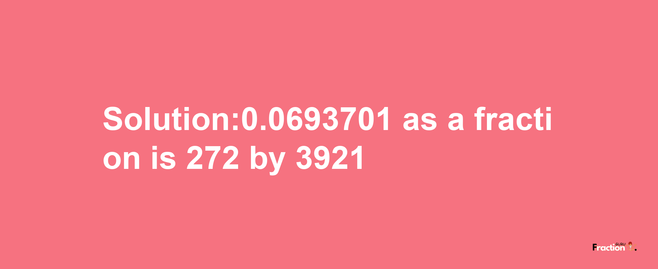 Solution:0.0693701 as a fraction is 272/3921