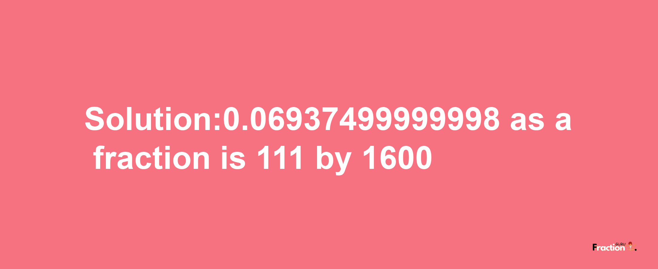 Solution:0.06937499999998 as a fraction is 111/1600