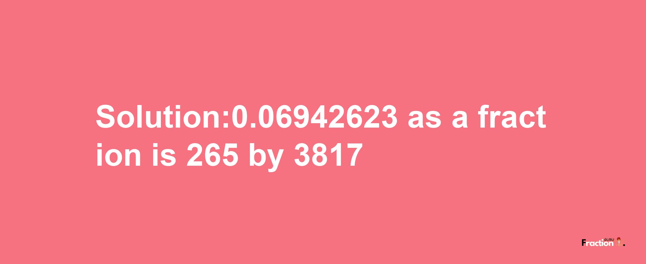 Solution:0.06942623 as a fraction is 265/3817