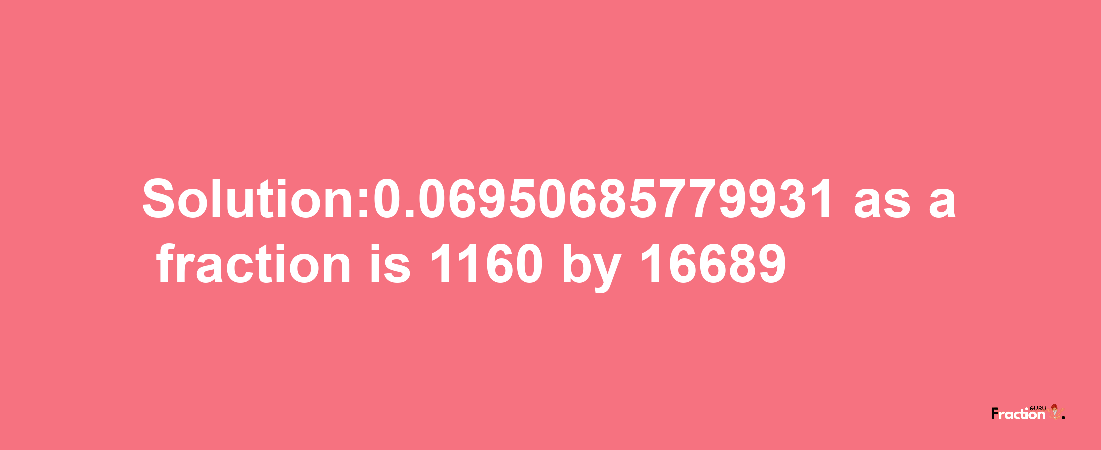 Solution:0.06950685779931 as a fraction is 1160/16689