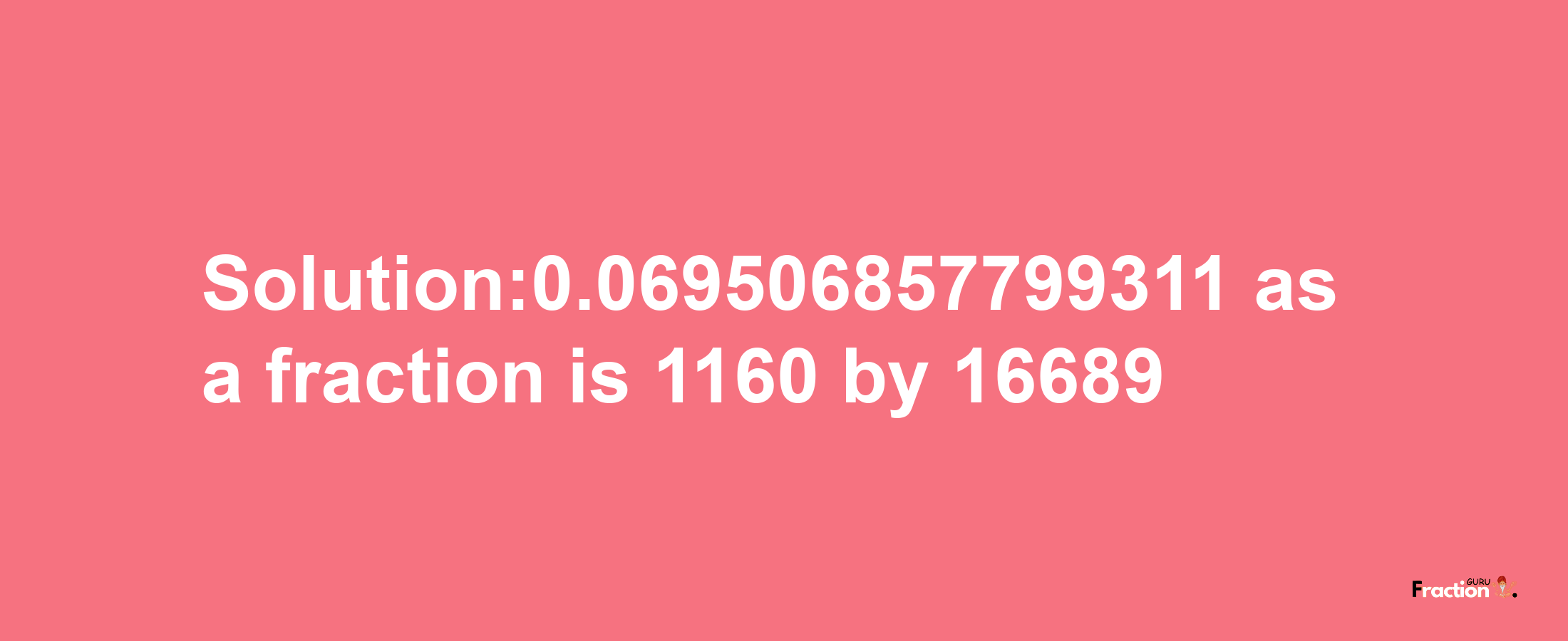 Solution:0.069506857799311 as a fraction is 1160/16689