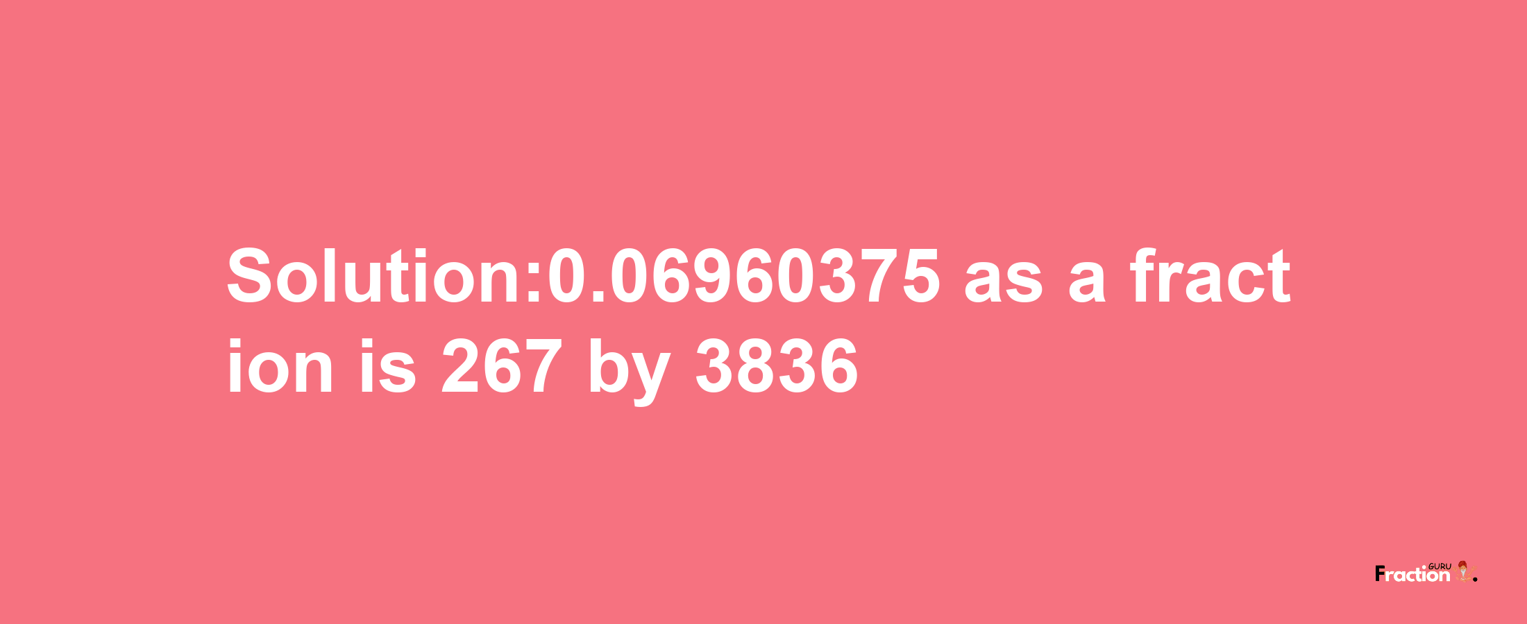 Solution:0.06960375 as a fraction is 267/3836