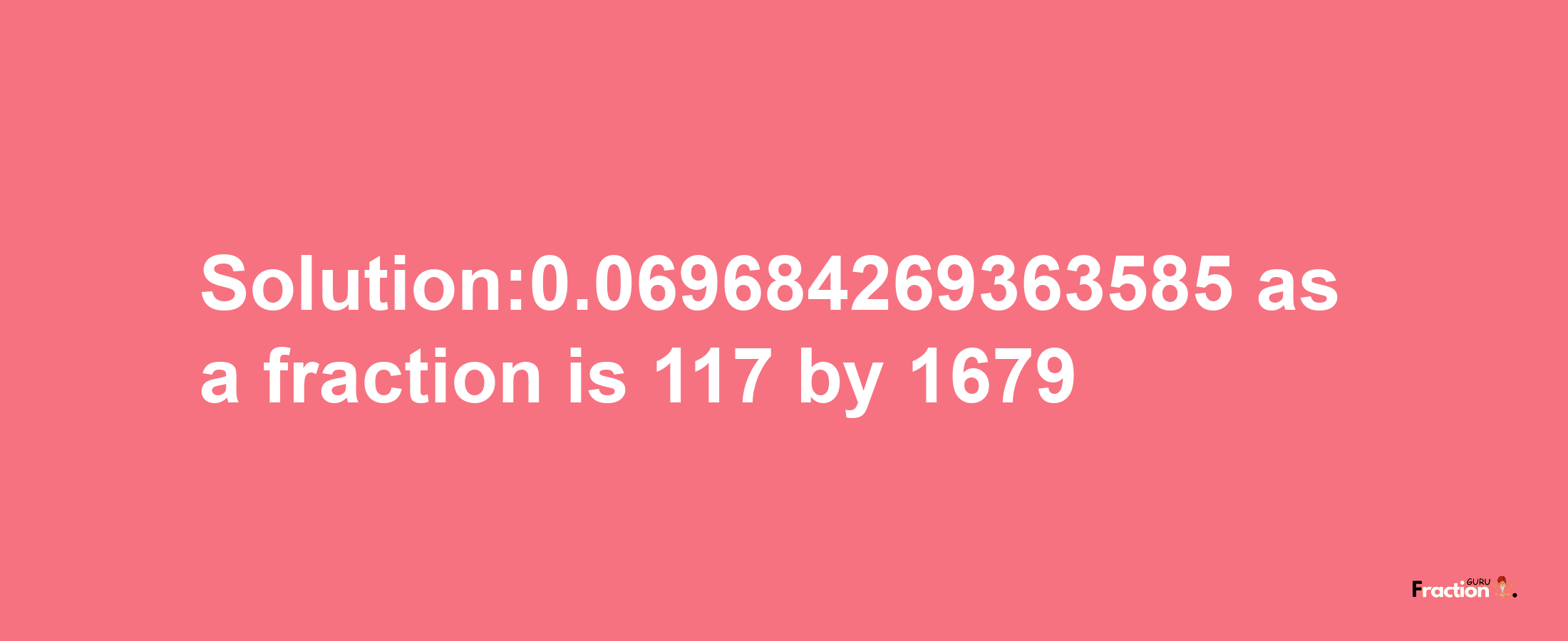 Solution:0.069684269363585 as a fraction is 117/1679