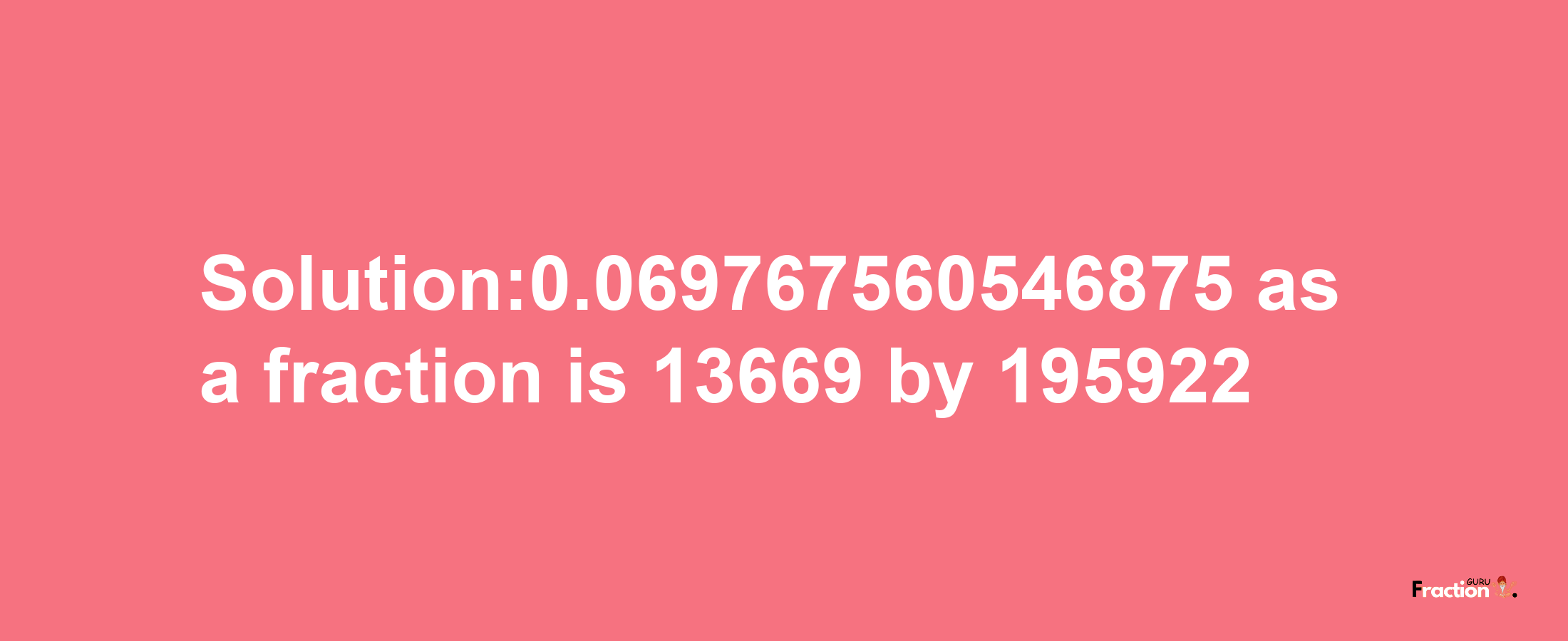 Solution:0.069767560546875 as a fraction is 13669/195922